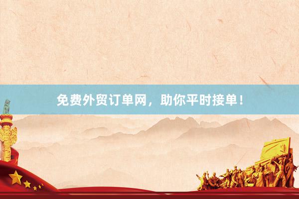 免费外贸订单网，助你平时接单！