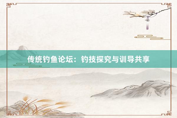 传统钓鱼论坛：钓技探究与训导共享
