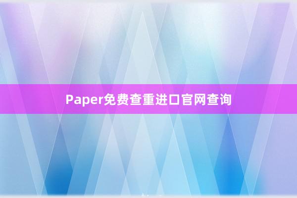 Paper免费查重进口官网查询